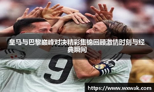 皇马与巴黎巅峰对决精彩集锦回顾激情时刻与经典瞬间