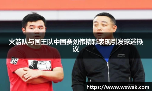 火箭队与国王队中国赛刘伟精彩表现引发球迷热议